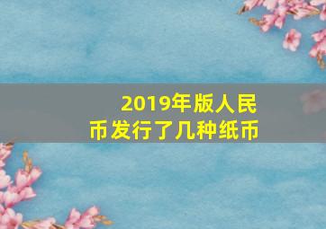 2019年版人民币发行了几种纸币