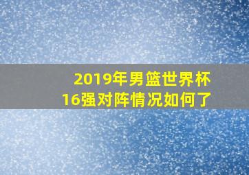 2019年男篮世界杯16强对阵情况如何了