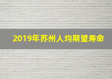 2019年苏州人均期望寿命