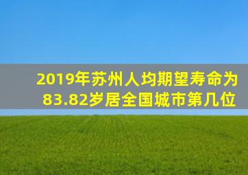 2019年苏州人均期望寿命为83.82岁居全国城市第几位