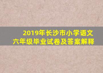 2019年长沙市小学语文六年级毕业试卷及答案解释