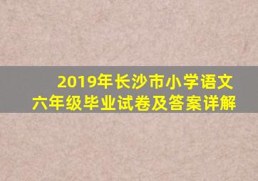 2019年长沙市小学语文六年级毕业试卷及答案详解