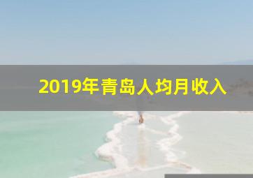 2019年青岛人均月收入