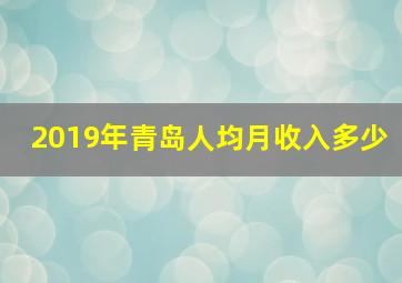 2019年青岛人均月收入多少