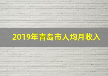 2019年青岛市人均月收入