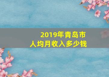 2019年青岛市人均月收入多少钱