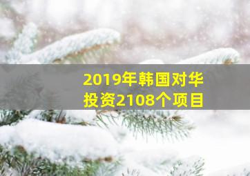 2019年韩国对华投资2108个项目