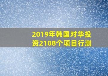 2019年韩国对华投资2108个项目行测