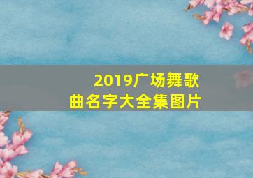 2019广场舞歌曲名字大全集图片