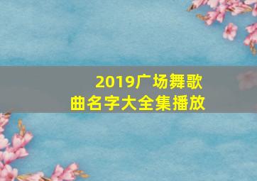 2019广场舞歌曲名字大全集播放