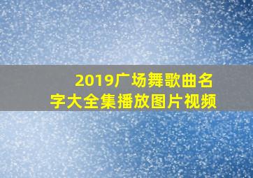 2019广场舞歌曲名字大全集播放图片视频