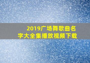 2019广场舞歌曲名字大全集播放视频下载