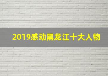 2019感动黑龙江十大人物