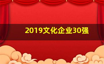 2019文化企业30强