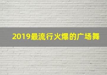 2019最流行火爆的广场舞