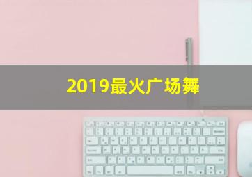 2019最火广场舞