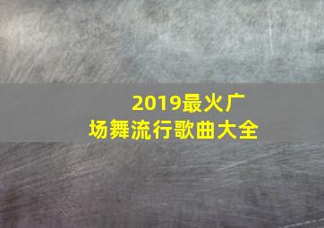 2019最火广场舞流行歌曲大全