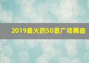 2019最火的50首广场舞曲