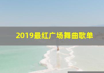 2019最红广场舞曲歌单