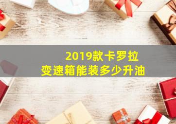 2019款卡罗拉变速箱能装多少升油