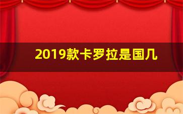 2019款卡罗拉是国几