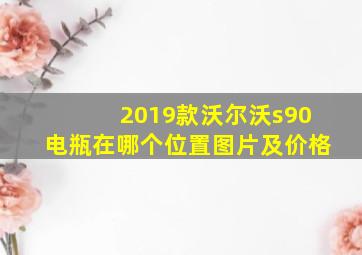 2019款沃尔沃s90电瓶在哪个位置图片及价格