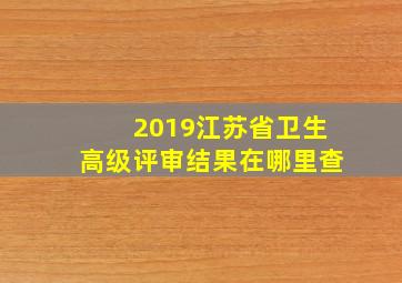 2019江苏省卫生高级评审结果在哪里查