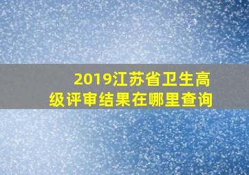 2019江苏省卫生高级评审结果在哪里查询