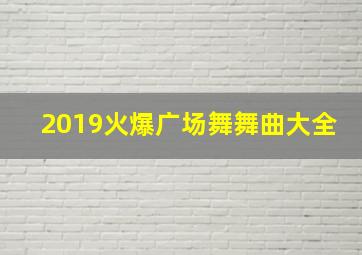 2019火爆广场舞舞曲大全