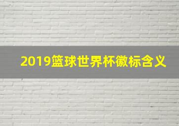 2019篮球世界杯徽标含义