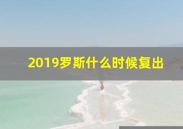 2019罗斯什么时候复出