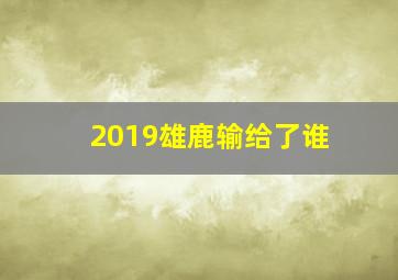 2019雄鹿输给了谁