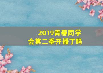 2019青春同学会第二季开播了吗