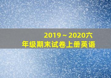 2019～2020六年级期末试卷上册英语