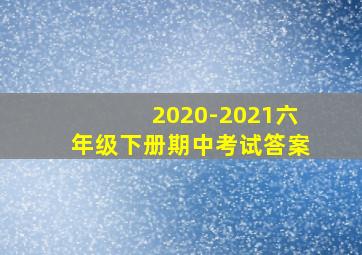 2020-2021六年级下册期中考试答案