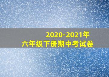 2020-2021年六年级下册期中考试卷