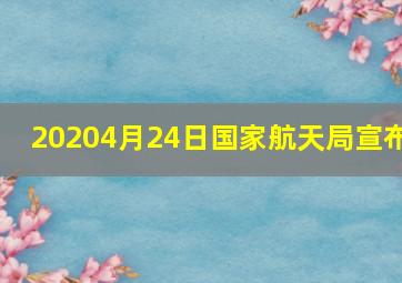 20204月24日国家航天局宣布