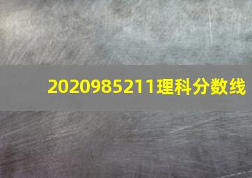 2020985211理科分数线