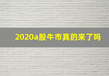 2020a股牛市真的来了吗