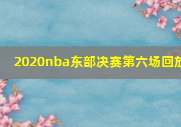 2020nba东部决赛第六场回放