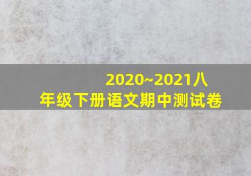 2020~2021八年级下册语文期中测试卷