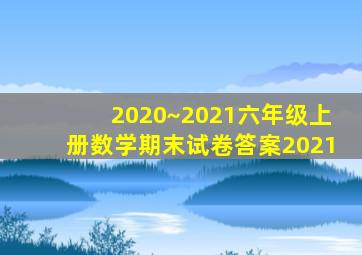 2020~2021六年级上册数学期末试卷答案2021