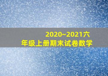 2020~2021六年级上册期末试卷数学