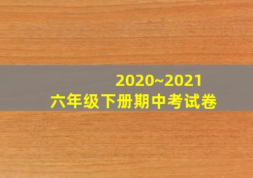 2020~2021六年级下册期中考试卷