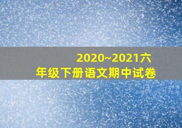 2020~2021六年级下册语文期中试卷