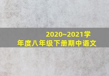 2020~2021学年度八年级下册期中语文