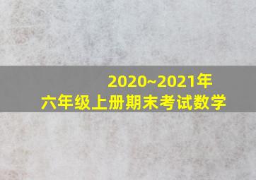 2020~2021年六年级上册期末考试数学