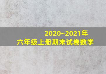 2020~2021年六年级上册期末试卷数学