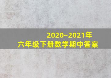 2020~2021年六年级下册数学期中答案