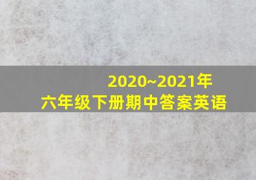 2020~2021年六年级下册期中答案英语